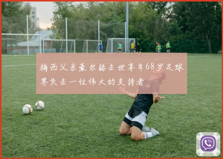 梅西父亲豪尔赫去世享年68岁足球界失去一位伟大的支持者