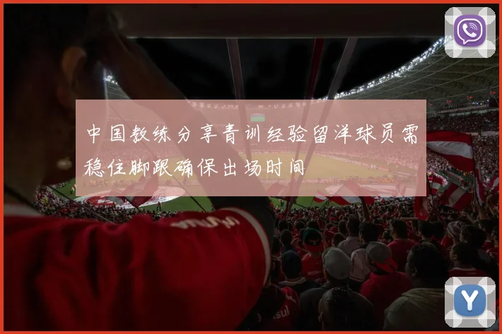 中国教练分享青训经验留洋球员需稳住脚跟确保出场时间