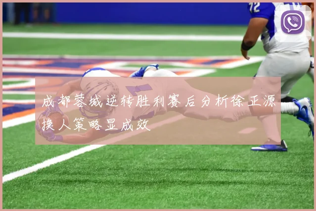 成都蓉城逆转胜利赛后分析徐正源换人策略显成效